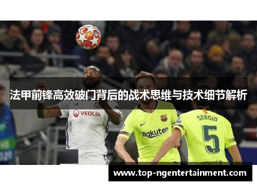 法甲前锋高效破门背后的战术思维与技术细节解析