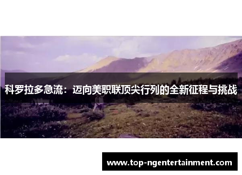 科罗拉多急流:迈向美职联顶尖行列的全新征程与挑战 科罗拉多急流:迈向美职联顶尖行列的全新征程与挑战
