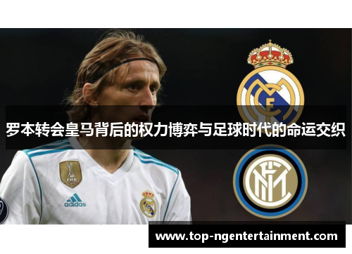 罗本转会皇马背后的权力博弈与足球时代的命运交织 罗本转会皇马背后的权力博弈与足球时代的命运交织