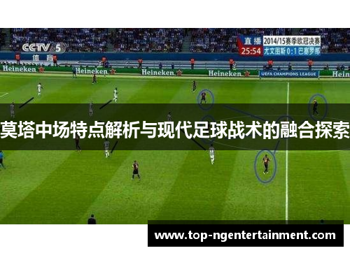 莫塔中场特点解析与现代足球战术的融合探索 莫塔中场特点解析与现代足球战术的融合探索