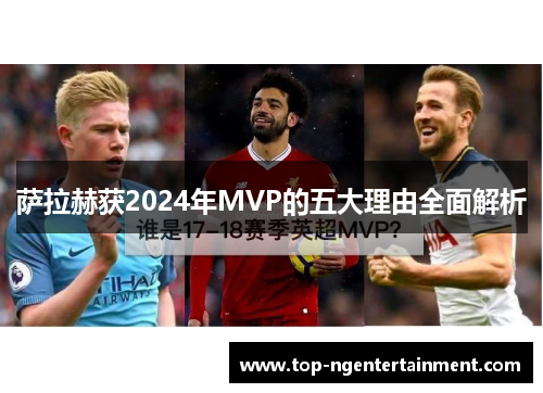萨拉赫获2024年MVP的五大理由全面解析 萨拉赫获2024年MVP的五大理由全面解析