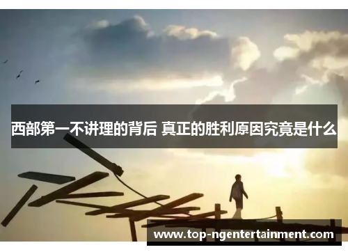 西部第一不讲理的背后 真正的胜利原因究竟是什么 西部第一不讲理的背后 真正的胜利原因究竟是什么