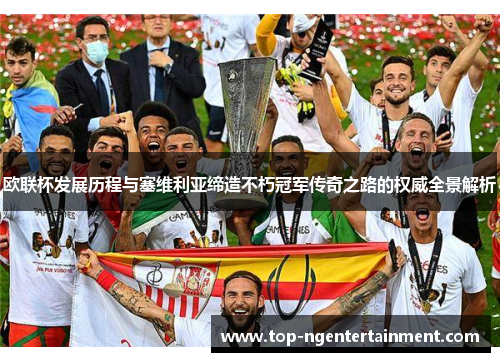 欧联杯发展历程与塞维利亚缔造不朽冠军传奇之路的权威全景解析