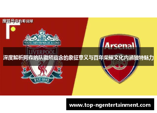深度解析阿森纳队徽所蕴含的象征意义与百年荣耀文化内涵独特魅力