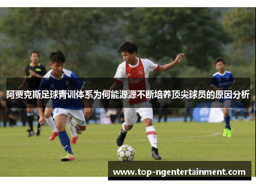 阿贾克斯足球青训体系为何能源源不断培养顶尖球员的原因分析 阿贾克斯足球青训体系为何能源源不断培养顶尖球员的原因分析
