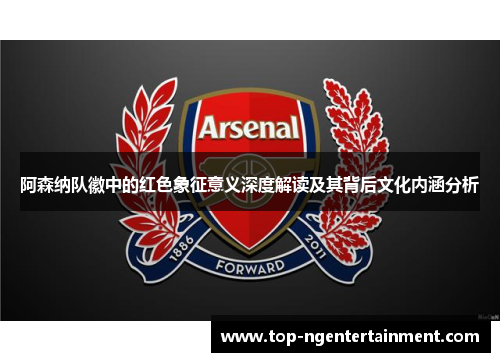 阿森纳队徽中的红色象征意义深度解读及其背后文化内涵分析