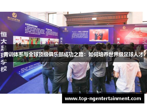 青训体系与全球顶级俱乐部成功之路:如何培养世界级足球人才 青训体系与全球顶级俱乐部成功之路:如何培养世界级足球人才