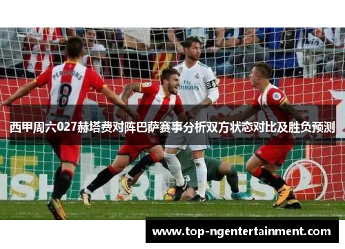 西甲周六027赫塔费对阵巴萨赛事分析双方状态对比及胜负预测