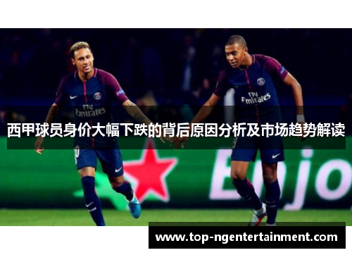 西甲球员身价大幅下跌的背后原因分析及市场趋势解读