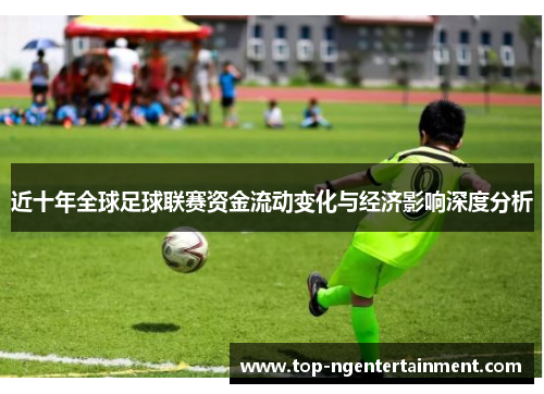 近十年全球足球联赛资金流动变化与经济影响深度分析 近十年全球足球联赛资金流动变化与经济影响深度分析