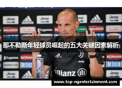 那不勒斯年轻球员崛起的五大关键因素解析 那不勒斯年轻球员崛起的五大关键因素解析