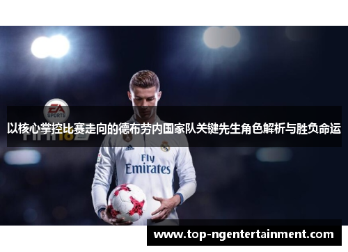 以核心掌控比赛走向的德布劳内国家队关键先生角色解析与胜负命运 以核心掌控比赛走向的德布劳内国家队关键先生角色解析与胜负命运