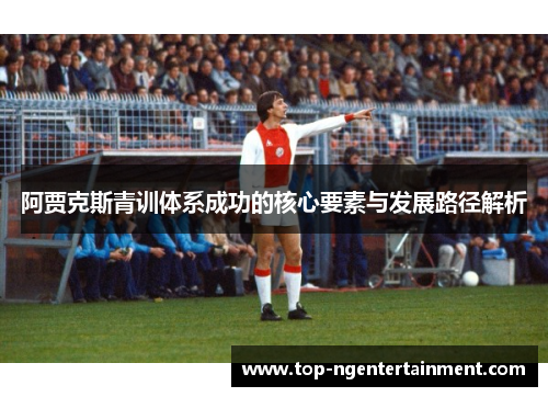 阿贾克斯青训体系成功的核心要素与发展路径解析