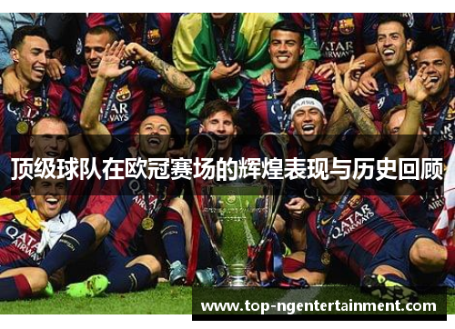 顶级球队在欧冠赛场的辉煌表现与历史回顾