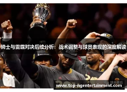骑士与雷霆对决后续分析：战术调整与球员表现的深度解读